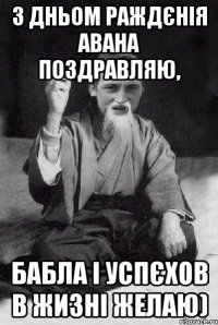 з дньом раждєнія Авана поздравляю, бабла і успєхов в жизні желаю)