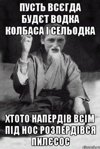 Пусть всєгда будєт водка Колбаса і сельодка Хтото напердів всім під нос Розпердівся пилєсос