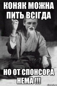 Коняк можна пить всігда но от спонсора нема !!!