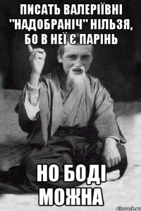 Писать Валеріївні "надобраніч" нільзя, бо в неї є парінь Но Боді можна