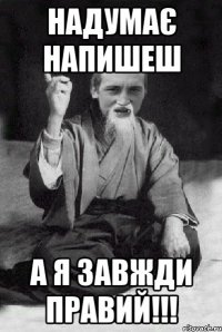 Надумає напишеш А я завжди правий!!!