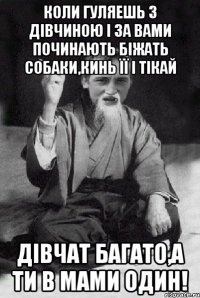 коли гуляешь з дівчиною і за вами починають біжать собаки,кинь її і тікай Дівчат багато,а ти в мами один!