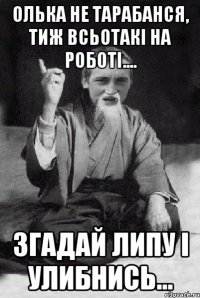 Олька не тарабанся, тиж всьотакі на роботі.... Згадай Липу і улибнись...