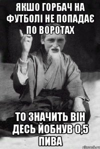 Якшо Горбач на футболі не попадає по воротах то значить він десь йобнув 0,5 пива