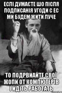 Еслі думаєте шо після подписанія угоди с ЕС ми будем жити луче то подрвиайте свої жопи от компютерів і йдіть работать