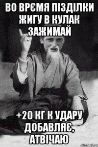 Во врємя пізділки жигу в кулак зажимай +20 кг к удару добавляє, атвічаю