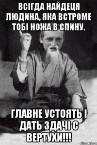 Всігда найдеця людина, яка встроме тобі ножа в спину. Главне устоять і дать здачі с вертухи!!!