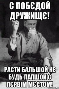 С Побєдой дружищє! Расти бальшой не будь лапшой С Пєрвім мєстом!