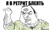 Я В РЕТРИТ БЛЕЯТЬ