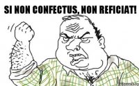 Si non confectus, non reficiat!