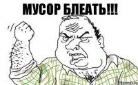 МУСОР БЛЕАТЬ!!!