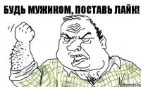 Будь мужиком, поставь лайк!