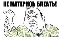 Не матерись блеать!