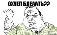 охуел блеаать??