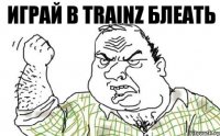 играй в trainz БЛЕАТЬ