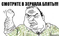 смотрите в зеркала блять!!!