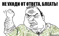 Не уходи от ответа, блеать!