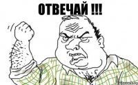 Отвечай !!!