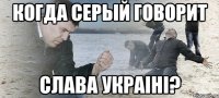 Когда Серый говорит слава украiнi?