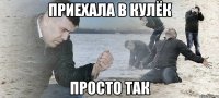 приехала в кулёк просто так