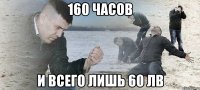 160 часов и всего лишь 60 лв