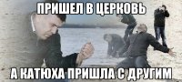 Пришел в церковь А катюха пришла с другим