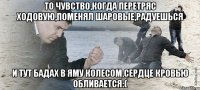 То чувство,когда перетряс ходовую,поменял шаровые,радуешься и тут бадах в яму колесом,сердце кровью обливается:(