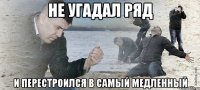 Не угадал ряд и перестроился в самый медленный