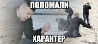 Поломали характер