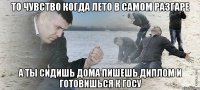 То чувство когда лето в самом разгаре а ты сидишь дома пишешь диплом и готовишься к госу