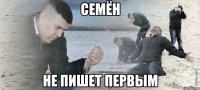 Семён не пишет первым