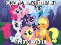 СОЗДАТЕЛЬ MY LITTLE PONY ПРОСТО ОХУЕНЕН