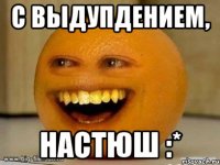 с Выдупдением, Настюш :*