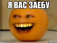 я вас заебу 