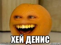  ХЕЙ ДЕНИС