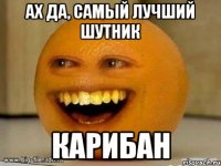 ах да, самый лучший шутник карибан