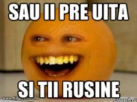 sau ii pre uita si tii rusine