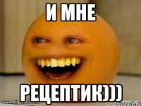 И МНЕ РЕЦЕПТИК)))