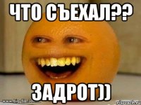 что съехал?? ЗАДРОТ))