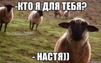 -Кто я для тебя? - Настя))