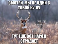 смотри, мы не одни с тобой ку-ку тут ешё вот народ страдает