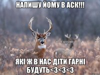 Напишу йому в аск!!! Які ж в нас діти гарні будуть<3<3<3