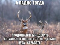 а ладно тогда продолжайте мне делать актуальные новости, чё уж. дальше буду "страдать"