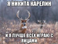 я никита карелин и я лучше всех играю с яйцами