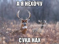 а я нехочу сука нах