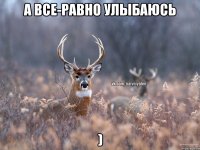 а все-равно улыбаюсь )