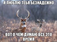 я люблю тебя безнадежно вот о чем думаю все это время