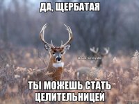 Да, Щербатая Ты можешь стать целительницей