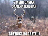 У меня самая замечательная девушка на свете)))