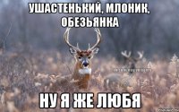 Ушастенький, Млоник, Обезьянка Ну я же любя